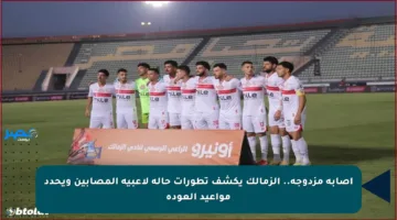 إصابة مزدوجة.. الزمالك يكشف تطورات حالة لاعبيه المصابين ويحدد مواعيد العودة